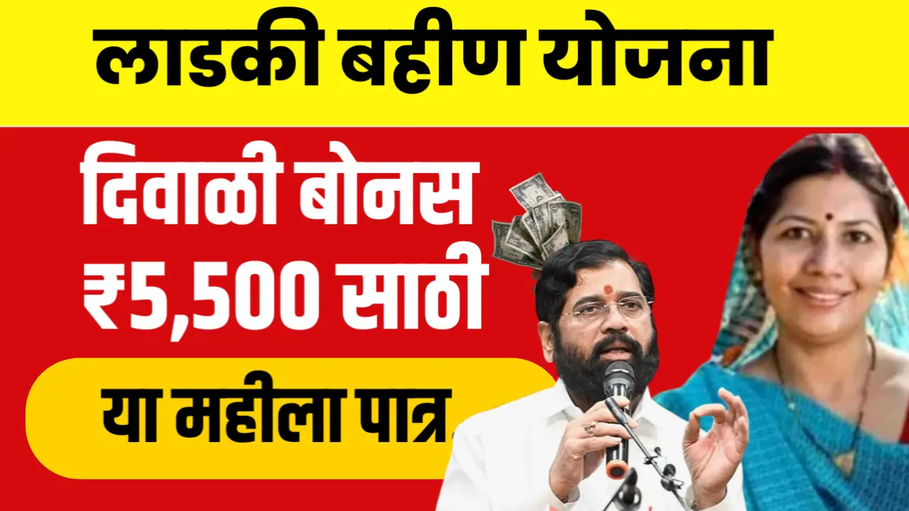 लाडकी बहिण योजना : फक्त या महिलांनाच मिळेल 5500 रुपये दिवाळी बोनस