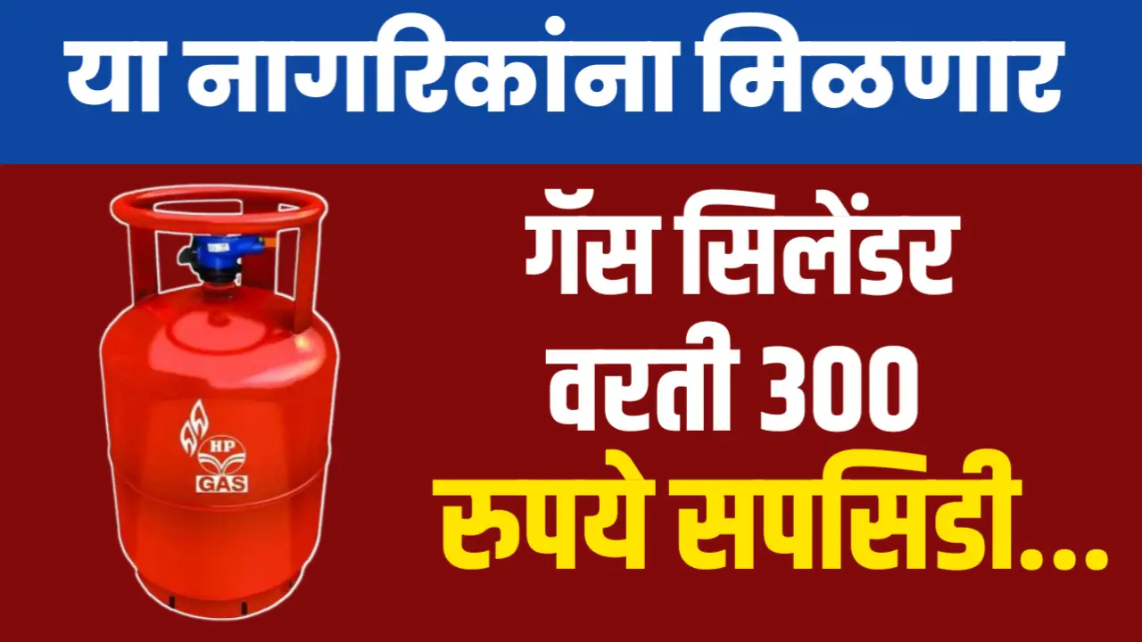 सरकारची घोषणा : या नागरिकांना मिळणार गॅस सिलिंडर वर 300 रुपयाची सबसिडी