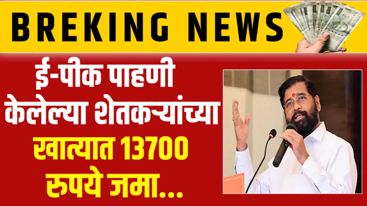 ई - पीक पाहणी केलेल्या शेतकऱ्यांच्या खात्यात 13,700 रुपये जमा, यादीत आपले नाव चेक करा